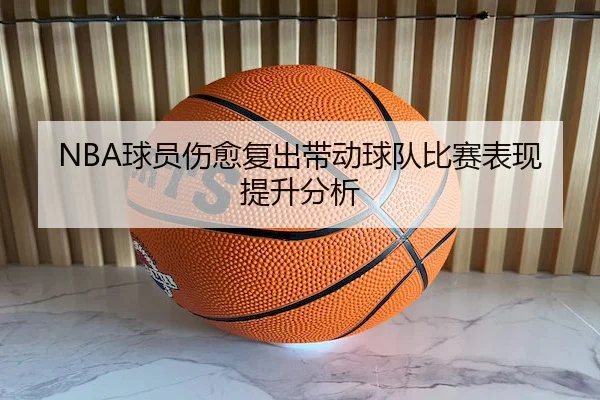 NBA球员伤愈复出带动球队比赛表现提升分析