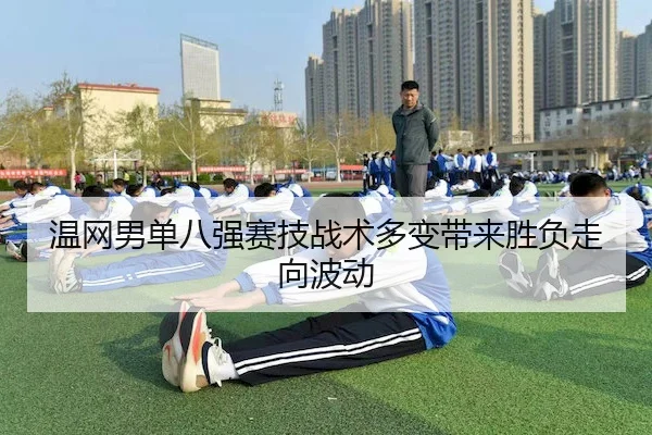温网男单八强赛技战术多变带来胜负走向波动